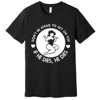 Don't Be Afraid To Get On Top If He Dies He Dies Premium T-Shirt