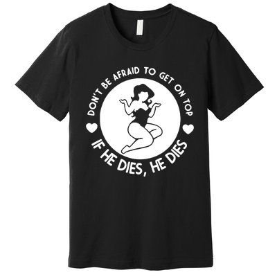 Don't Be Afraid To Get On Top If He Dies He Dies Premium T-Shirt