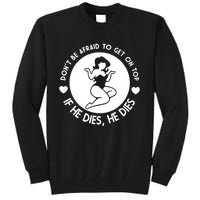 Don't Be Afraid To Get On Top If He Dies He Dies Tall Sweatshirt