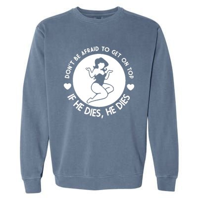 Don't Be Afraid To Get On Top If He Dies He Dies Garment-Dyed Sweatshirt