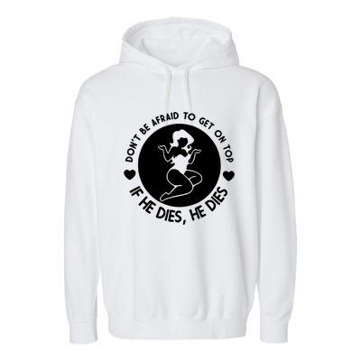 Don't Be Afraid To Get On Top If He Dies He Dies Garment-Dyed Fleece Hoodie