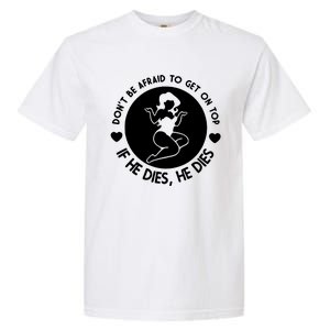 Don't Be Afraid To Get On Top If He Dies He Dies Garment-Dyed Heavyweight T-Shirt