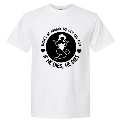 Don't Be Afraid To Get On Top If He Dies He Dies Garment-Dyed Heavyweight T-Shirt