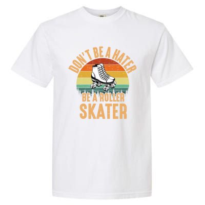 Don't Be A Hater Be A Roller Skater Roller Skate Great Gift Garment-Dyed Heavyweight T-Shirt