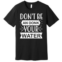 Don't Be An Donk Your Water Premium T-Shirt