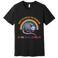 DonT Be A Part Of The Problem Be The Whole Problem Premium T-Shirt