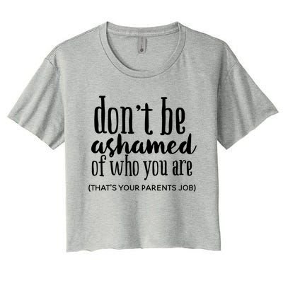 Dont Be Ashamed Of Who You Are Thats Parents Job Funny Gift Women's Crop Top Tee