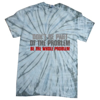 DonT Be A Part Of The Problem Be The Whole Problem Tie-Dye T-Shirt