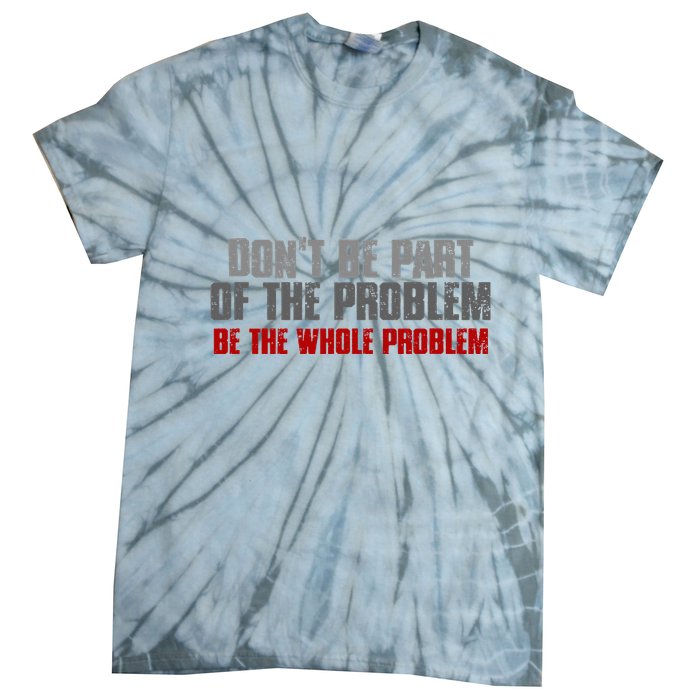 DonT Be A Part Of The Problem Be The Whole Problem Tie-Dye T-Shirt