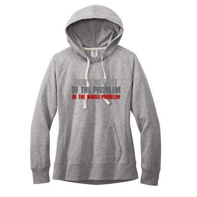 DonT Be A Part Of The Problem Be The Whole Problem Women's Fleece Hoodie