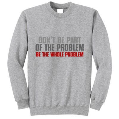 DonT Be A Part Of The Problem Be The Whole Problem Tall Sweatshirt