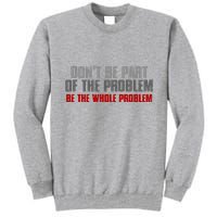 DonT Be A Part Of The Problem Be The Whole Problem Tall Sweatshirt