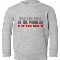 DonT Be A Part Of The Problem Be The Whole Problem Toddler Sweatshirt