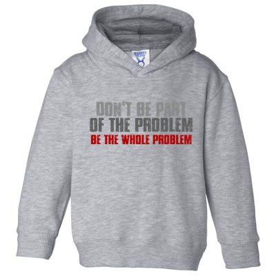 DonT Be A Part Of The Problem Be The Whole Problem Toddler Hoodie