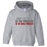 DonT Be A Part Of The Problem Be The Whole Problem Toddler Hoodie