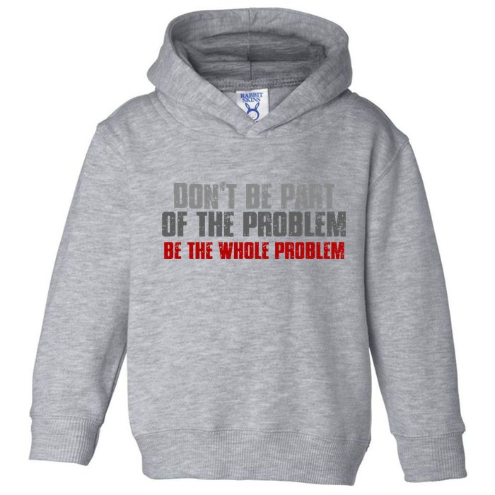 DonT Be A Part Of The Problem Be The Whole Problem Toddler Hoodie