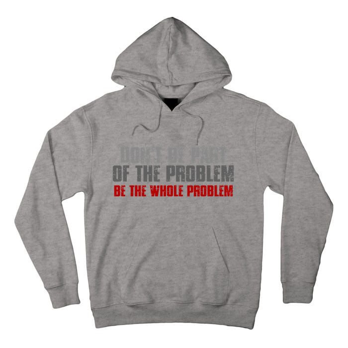 DonT Be A Part Of The Problem Be The Whole Problem Tall Hoodie