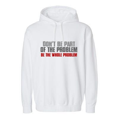 DonT Be A Part Of The Problem Be The Whole Problem Garment-Dyed Fleece Hoodie