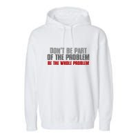 DonT Be A Part Of The Problem Be The Whole Problem Garment-Dyed Fleece Hoodie
