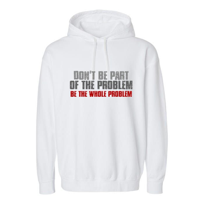 DonT Be A Part Of The Problem Be The Whole Problem Garment-Dyed Fleece Hoodie