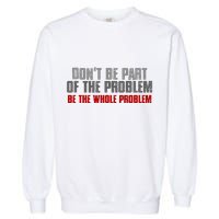 DonT Be A Part Of The Problem Be The Whole Problem Garment-Dyed Sweatshirt