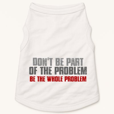 DonT Be A Part Of The Problem Be The Whole Problem Doggie Tank