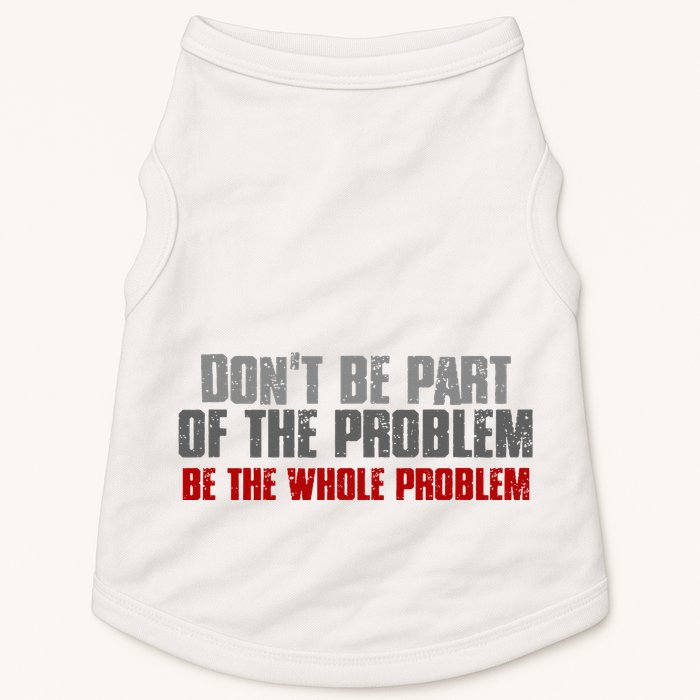 DonT Be A Part Of The Problem Be The Whole Problem Doggie Tank