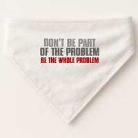 DonT Be A Part Of The Problem Be The Whole Problem USA-Made Doggie Bandana