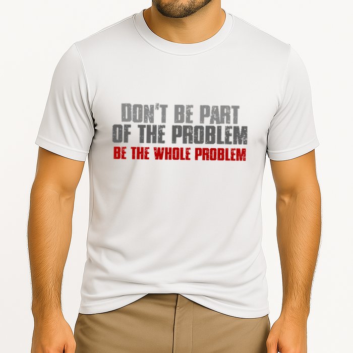 DonT Be A Part Of The Problem Be The Whole Problem Performance Shirt