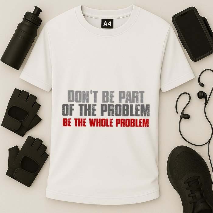 DonT Be A Part Of The Problem Be The Whole Problem Performance Shirt