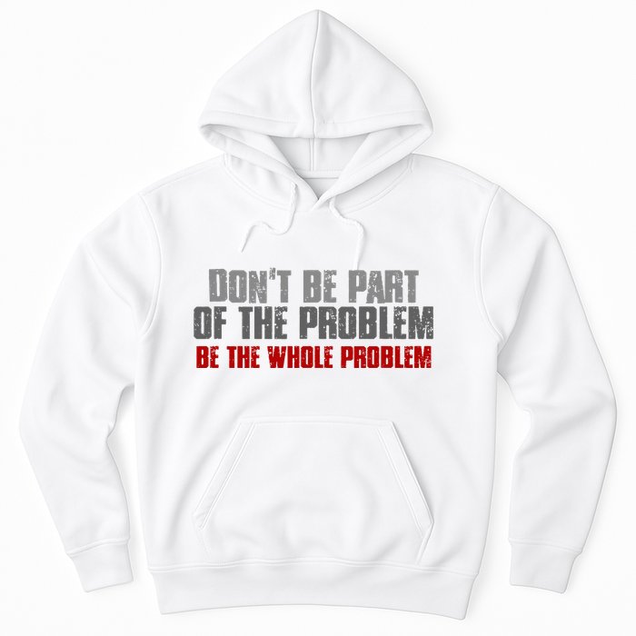 DonT Be A Part Of The Problem Be The Whole Problem Hoodie