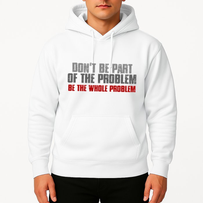 DonT Be A Part Of The Problem Be The Whole Problem Hoodie