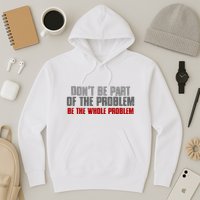 DonT Be A Part Of The Problem Be The Whole Problem Hoodie