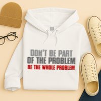 DonT Be A Part Of The Problem Be The Whole Problem Hoodie