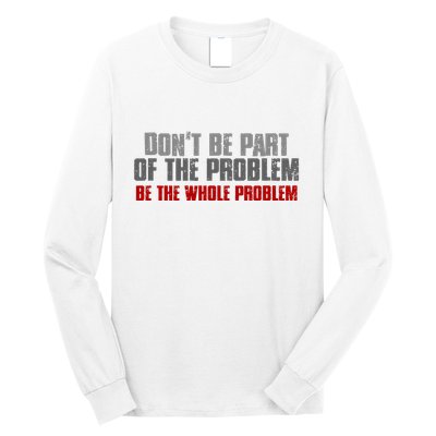 DonT Be A Part Of The Problem Be The Whole Problem Long Sleeve Shirt