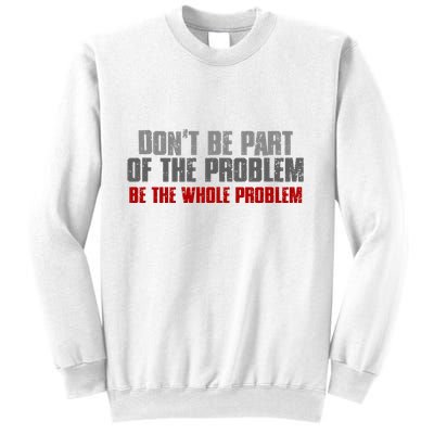 DonT Be A Part Of The Problem Be The Whole Problem Sweatshirt