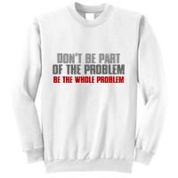 DonT Be A Part Of The Problem Be The Whole Problem Sweatshirt