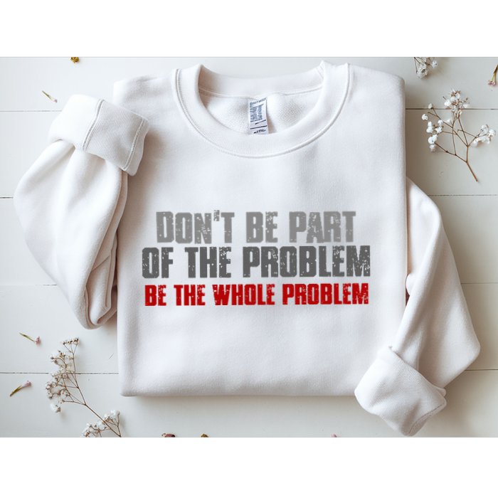 DonT Be A Part Of The Problem Be The Whole Problem Sweatshirt