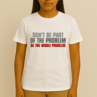 DonT Be A Part Of The Problem Be The Whole Problem T-Shirt