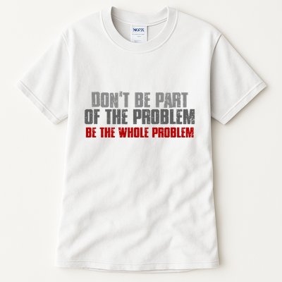 DonT Be A Part Of The Problem Be The Whole Problem Tall T-Shirt