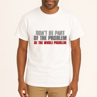 DonT Be A Part Of The Problem Be The Whole Problem Tall T-Shirt