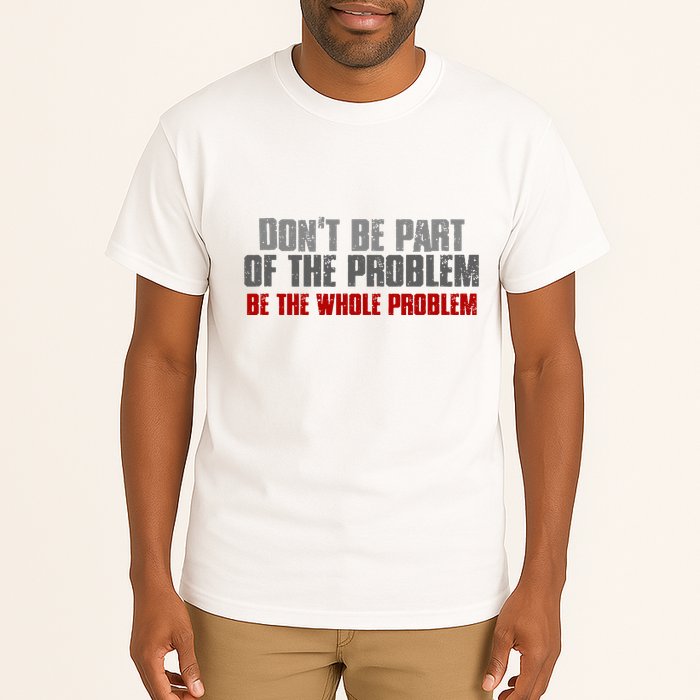DonT Be A Part Of The Problem Be The Whole Problem Tall T-Shirt