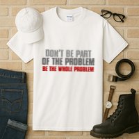 DonT Be A Part Of The Problem Be The Whole Problem Tall T-Shirt