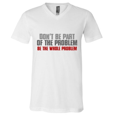 DonT Be A Part Of The Problem Be The Whole Problem V-Neck T-Shirt