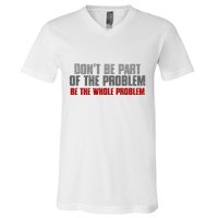 DonT Be A Part Of The Problem Be The Whole Problem V-Neck T-Shirt