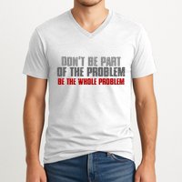 DonT Be A Part Of The Problem Be The Whole Problem V-Neck T-Shirt
