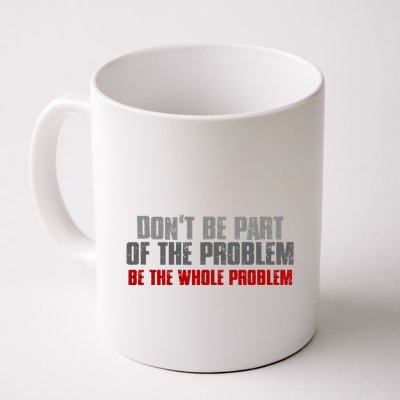 DonT Be A Part Of The Problem Be The Whole Problem Mug
