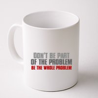 DonT Be A Part Of The Problem Be The Whole Problem Mug