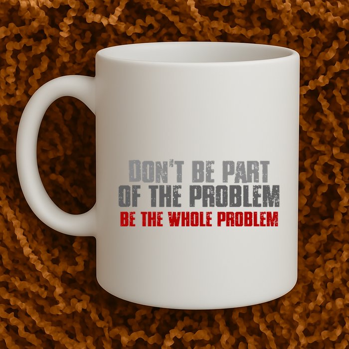 DonT Be A Part Of The Problem Be The Whole Problem Mug