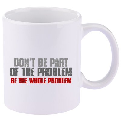 DonT Be A Part Of The Problem Be The Whole Problem 11oz C Handle Ceramic Mug